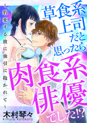 草食系上司だと思ったら肉食系俳優でした！？ ～豹変する彼に強引に抱かれて～ [合本版]
