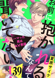 お前に抱かれるなんて聞いてない！～ハマった男はAV男優３９