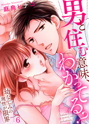 男と住む意味、わかってる？～幼なじみの理性が限界６