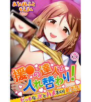 援●の達人と入れ替わり！ビッチなJKとハメまくり新生活2