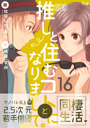 （元）推しと住むコトになりまして。　16巻