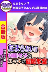 たまらない！！制服女子とエッチな催眠教室【合冊版】