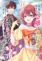 【期間限定　無料お試し版】無能と蔑まれた令嬢は婚約破棄され、辺境の聖女と呼ばれる～傲慢な婚約者を捨て、護衛騎士と幸せになります～【電子単行本】