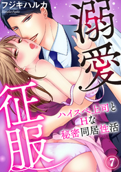 溺愛征服　ハイスぺ上司とHな秘密同居性活（７）