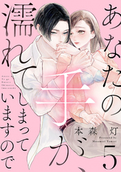 あなたの手が、濡れてしまっていますので【単話】 5