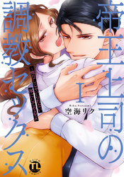 帝王上司の調教セックス～俺なしじゃいられない体にしてやるよ【コミックス版】