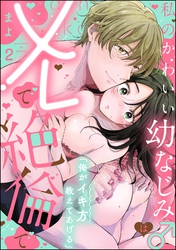 「俺がイキ方教えてあげる」 私のかわいい幼なじみ♂はXLで絶倫で（分冊版）　【第2話】