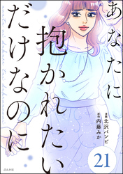 あなたに抱かれたいだけなのに（分冊版）　【第21話】