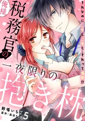 俺様税務官の一夜限りの抱き枕　それなのに二度も三度も…それって溺愛！？【分冊版】 5話