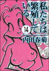 私たちは繁殖している（分冊版）　【第14話】