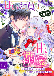 甘いお菓子の後は甘い溺愛を～婚約破棄された令嬢は辺境伯子息に溺愛される～（17）