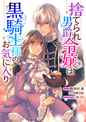 捨てられ男爵令嬢は黒騎士様のお気に入り　連載版: 39
