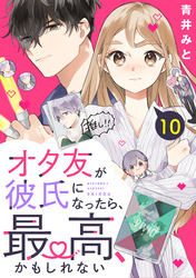 オタ友が彼氏になったら、最高、かもしれない　分冊版（１０）