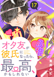 オタ友が彼氏になったら、最高、かもしれない　分冊版（１７）