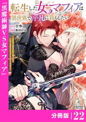 転生した女マフィアは異世界で平凡に暮らしたい～暗殺者一家の伯爵令嬢ですが、天使と悪魔な団長がつきまとってきます～【分冊版】22（ANIMAXコミックス）