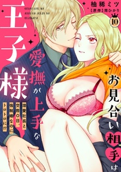 お見合い相手は愛撫が上手な王子様～溺愛社長と交際０日、強制婚なのにトロトロに！？～【分冊版】 10話