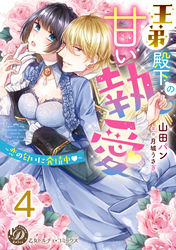 王弟殿下の甘い執愛～恋の匂いに発情中～【分冊版】4