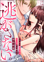 「逃がさない。」ワケあり御曹司とセックスから始まる契約結婚（分冊版）　【第5話】