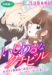 いじわるなクチビル　おカタイ委員長と再会したらスパダリになってました！？　分冊版