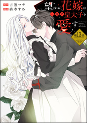 望まれぬ花嫁は一途に皇太子を愛す《フルカラー》（分冊版）　【第13話】