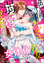 絶倫でケダモノな親友が俺を溺愛していたなんて初めて知ったが！？ ～女体化してから毎日抱き潰されてます～（分冊版）　【第2話】