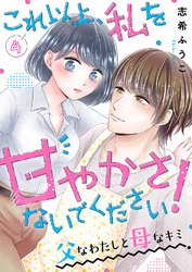 これ以上、私を甘やかさないでください！ “父”なわたしと“母”なキミ４