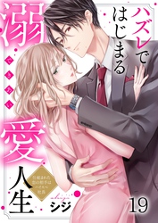 ハズレではじまる溺愛人生～仕組まれた恋の相手はハイスぺ社長１９