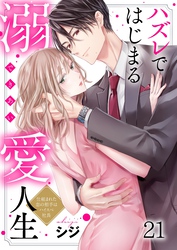 ハズレではじまる溺愛人生～仕組まれた恋の相手はハイスぺ社長２１