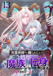 「死霊術師など穢らわしい」と処刑されたので、魔族に転身致します WEBコミックガンマぷらす連載版 第十三話