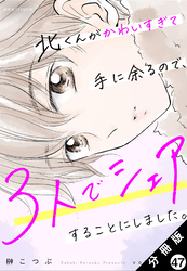 北くんがかわいすぎて手に余るので、３人でシェアすることにしました。 分冊版 47