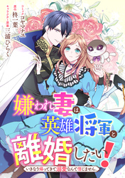 嫌われ妻は、英雄将軍と離婚したい！ いきなり帰ってきて溺愛なんて信じません。　【連載版】: 2