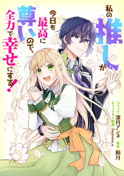私の推しが今日も最高に尊いので、全力で幸せにする！　【連載版】: 10