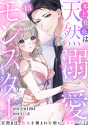 年上社長は天然溺愛モンスター～交際0日、処女を摘まれた朝にプロポーズ！？～(45)