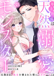 年上社長は天然溺愛モンスター～交際0日、処女を摘まれた朝にプロポーズ！？～(35)