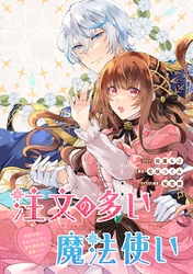 注文の多い魔法使い　契約花嫁はおねだり上手な最強魔術師に溺愛されています！？　【連載版】: 13