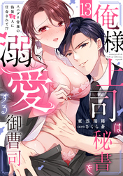 俺様上司は秘書を溺愛する御曹司～スパダリ常務の偽装恋人に任命されて！？(13)