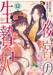 noicomi後宮の生贄妃～どうせ死ぬのなら、皇帝に愛されます～12巻