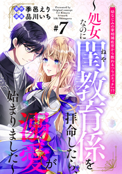幼なじみの宰相補佐官から教わる『らぶエッチ』！？～処女なのに閨教育係を拝命したら、溺愛が始まりました～　分冊版（７）