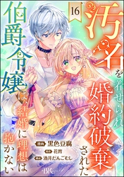 汚名を着せられ婚約破棄された伯爵令嬢は、結婚に理想は抱かない コミック版（分冊版）　【第16話】