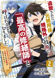 追放された元雑用係、規格外の技術で「最高の修繕師」と呼ばれるようになりました～SSSランクパーティーや王族からの依頼が止まりません～【分冊版】2巻