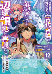 追放貴族は、外れスキル【古代召喚】で英霊たちと辺境領地を再興する～英霊たちを召喚したら慕われたので、最強領地を作り上げます～【分冊版】12巻