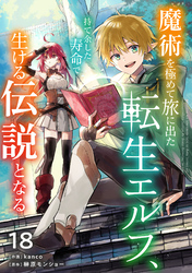 魔術を極めて旅に出た転生エルフ、持て余した寿命で生ける伝説となる【分冊版】18巻