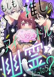 もしも推しのアイドルが幽霊だったら？　分冊版（７）