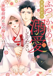 ふつつかものですが、溺愛してください。～政略結婚は恋の始まり！？～