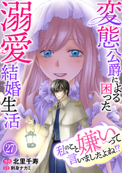 私のこと嫌いって言いましたよね！？変態公爵による困った溺愛結婚生活　27