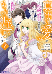 真実の愛を見つけたと言われて婚約破棄されたので、復縁を迫られても今さらもう遅いです！（コミック） 7