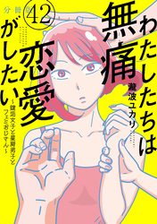 わたしたちは無痛恋愛がしたい　～鍵垢女子と星屑男子とフェミおじさん～　分冊版（４２）