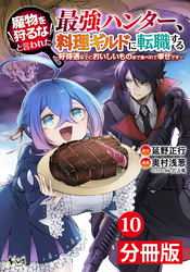 魔物を狩るなと言われた最強ハンター、料理ギルドに転職する～好待遇な上においしいものまで食べれて幸せです～【分冊版】(ノヴァコミックス)10