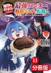 魔物を狩るなと言われた最強ハンター、料理ギルドに転職する～好待遇な上においしいものまで食べれて幸せです～【分冊版】(ノヴァコミックス)11