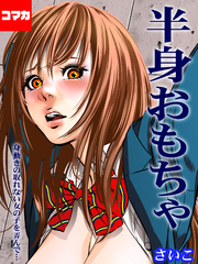 半身おもちゃ-身動きの取れない女の子を弄んで…-【コマカ】 半身おもちゃ 第2話